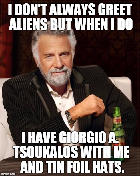 Giorgio A. Tsoukalos = ancient aliens | I DON'T ALWAYS GREET ALIENS BUT WHEN I DO I HAVE GIORGIO A. TSOUKALOS WITH ME  AND TIN FOIL HATS. | image tagged in memes,the most interesting man in the world,ancient aliens | made w/ Imgflip meme maker