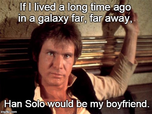 Han solo | If I lived a long time ago in a galaxy far, far away, Han Solo would be my boyfriend. | image tagged in han solo | made w/ Imgflip meme maker