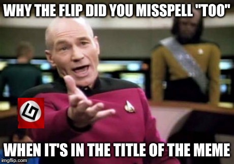 Picard Wtf Meme | WHY THE FLIP DID YOU MISSPELL "TOO" WHEN IT'S IN THE TITLE OF THE MEME | image tagged in memes,picard wtf | made w/ Imgflip meme maker