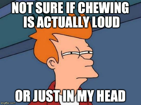 Futurama Fry Meme | NOT SURE IF CHEWING IS ACTUALLY LOUD OR JUST IN MY HEAD | image tagged in memes,futurama fry,AdviceAnimals | made w/ Imgflip meme maker