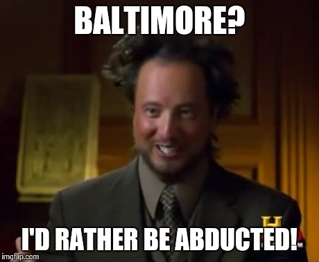 BALTIMORE? I'D RATHER BE ABDUCTED! | made w/ Imgflip meme maker