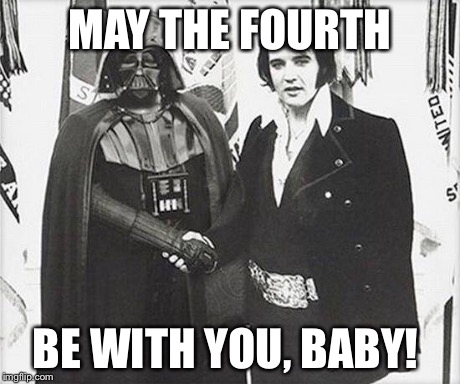 MAY THE FOURTH BE WITH YOU, BABY! | image tagged in elvis | made w/ Imgflip meme maker
