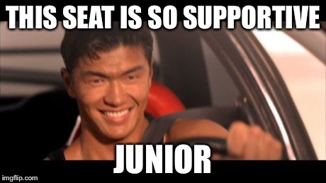 Fast Furious Johnny Tran Meme | THIS SEAT IS SO SUPPORTIVE JUNIOR | image tagged in memes,fast furious johnny tran | made w/ Imgflip meme maker