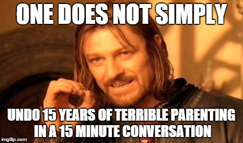 One Does Not Simply Meme | ONE DOES NOT SIMPLY UNDO 15 YEARS OF TERRIBLE PARENTING IN A 15 MINUTE CONVERSATION | image tagged in memes,one does not simply | made w/ Imgflip meme maker