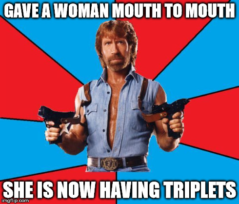 Chuck Norris With Guns | GAVE A WOMAN MOUTH TO MOUTH SHE IS NOW HAVING TRIPLETS | image tagged in chuck norris | made w/ Imgflip meme maker