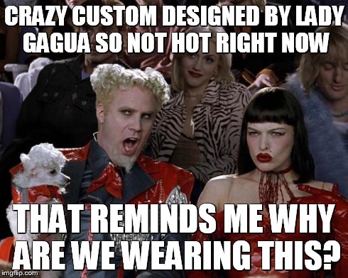 Mugatu So Hot Right Now | CRAZY CUSTOM DESIGNED BY LADY GAGUA SO NOT HOT RIGHT NOW THAT REMINDS ME WHY ARE WE WEARING THIS? | image tagged in memes,mugatu so hot right now | made w/ Imgflip meme maker
