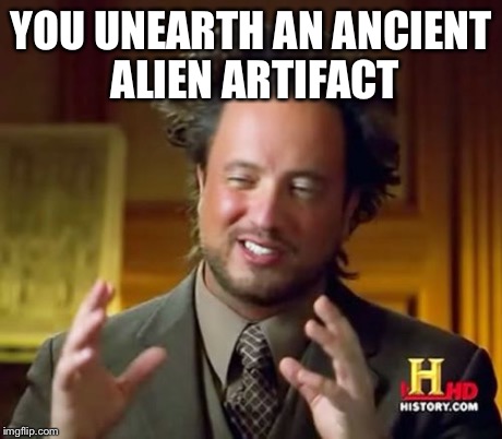 Ancient Aliens Meme | YOU UNEARTH AN ANCIENT ALIEN ARTIFACT | image tagged in memes,ancient aliens | made w/ Imgflip meme maker