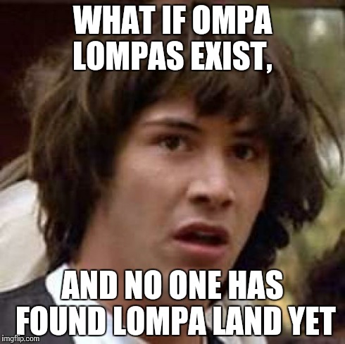 Conspiracy Keanu | WHAT IF OMPA LOMPAS EXIST, AND NO ONE HAS FOUND LOMPA LAND YET | image tagged in memes,conspiracy keanu | made w/ Imgflip meme maker