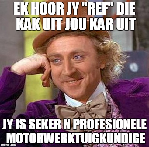 The ZEF side | EK HOOR JY "REF" DIE KAK UIT JOU KAR UIT JY IS SEKER N PROFESIONELE MOTORWERKTUIGKUNDIGE | image tagged in memes,creepy condescending wonka | made w/ Imgflip meme maker