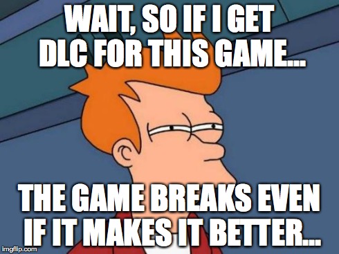 Futurama Fry | WAIT, SO IF I GET DLC FOR THIS GAME... THE GAME BREAKS EVEN IF IT MAKES IT BETTER... | image tagged in memes,futurama fry | made w/ Imgflip meme maker