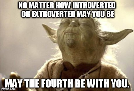 IN 2013 YODA BE LIKE | NO MATTER HOW INTROVERTED OR EXTROVERTED MAY YOU BE MAY THE FOURTH BE WITH YOU. | image tagged in in 2013 yoda be like | made w/ Imgflip meme maker