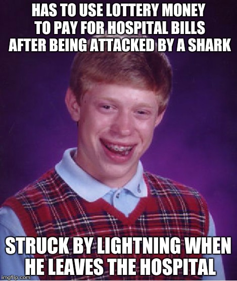 Bad Luck Brian Meme | HAS TO USE LOTTERY MONEY TO PAY FOR HOSPITAL BILLS AFTER BEING ATTACKED BY A SHARK STRUCK BY LIGHTNING WHEN HE LEAVES THE HOSPITAL | image tagged in memes,bad luck brian | made w/ Imgflip meme maker