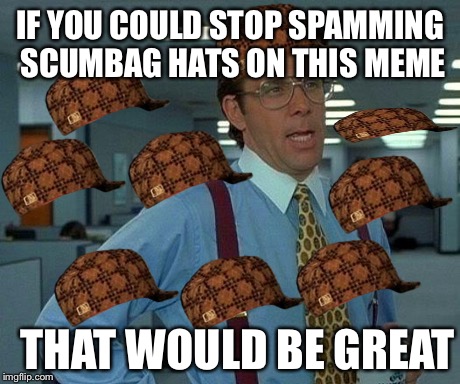 That Would Be Great Meme | IF YOU COULD STOP SPAMMING SCUMBAG HATS ON THIS MEME THAT WOULD BE GREAT | image tagged in memes,that would be great,scumbag | made w/ Imgflip meme maker