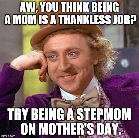 Creepy Condescending Wonka Meme | AW, YOU THINK BEING A MOM IS A THANKLESS JOB? TRY BEING A STEPMOM ON MOTHER'S DAY. | image tagged in memes,creepy condescending wonka | made w/ Imgflip meme maker