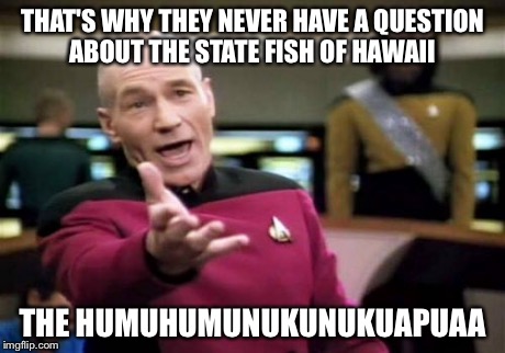 Picard Wtf Meme | THAT'S WHY THEY NEVER HAVE A QUESTION ABOUT THE STATE FISH OF HAWAII THE HUMUHUMUNUKUNUKUAPUAA | image tagged in memes,picard wtf | made w/ Imgflip meme maker