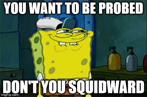 Don't You Squidward Meme | YOU WANT TO BE PROBED DON'T YOU SQUIDWARD | image tagged in memes,dont you squidward | made w/ Imgflip meme maker