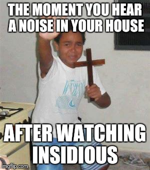 Scared Kid | THE MOMENT YOU HEAR A NOISE IN YOUR HOUSE AFTER WATCHING INSIDIOUS | image tagged in scared kid | made w/ Imgflip meme maker