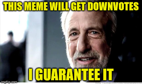 I Guarantee It | THIS MEME WILL GET DOWNVOTES I GUARANTEE IT | image tagged in memes,i guarantee it | made w/ Imgflip meme maker