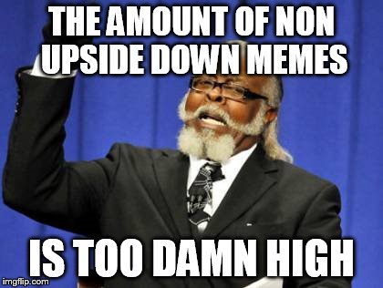 Too Damn High Meme | THE AMOUNT OF NON UPSIDE DOWN MEMES IS TOO DAMN HIGH | image tagged in memes,too damn high | made w/ Imgflip meme maker
