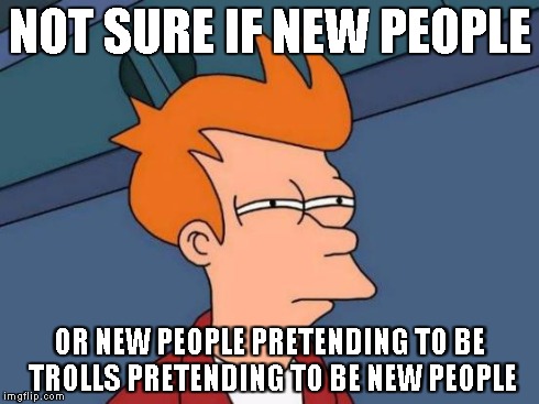 Futurama Fry | NOT SURE IF NEW PEOPLE OR NEW PEOPLE PRETENDING TO BE TROLLS PRETENDING TO BE NEW PEOPLE | image tagged in memes,futurama fry | made w/ Imgflip meme maker