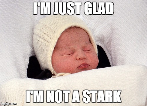 I'M JUST GLAD I'M NOT A STARK | image tagged in royal,game of thrones | made w/ Imgflip meme maker
