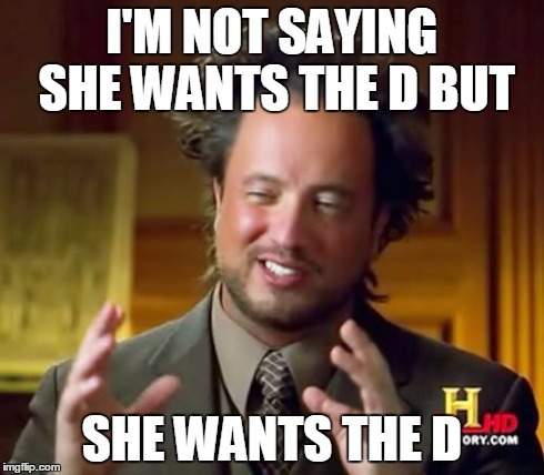 Ancient Aliens Meme | I'M NOT SAYING SHE WANTS THE D BUT SHE WANTS THE D | image tagged in memes,ancient aliens | made w/ Imgflip meme maker