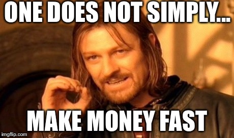 One Does Not Simply | ONE DOES NOT SIMPLY... MAKE MONEY FAST | image tagged in memes,one does not simply | made w/ Imgflip meme maker