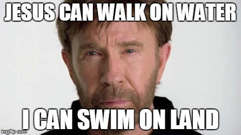 Chuck Norris | JESUS CAN WALK ON WATER I CAN SWIM ON LAND | image tagged in chuck norris | made w/ Imgflip meme maker