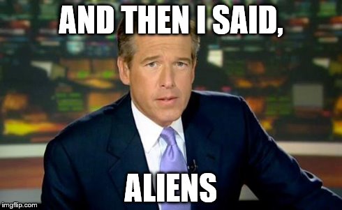 Brian Williams Was There Meme | AND THEN I SAID, ALIENS | image tagged in memes,brian williams was there | made w/ Imgflip meme maker