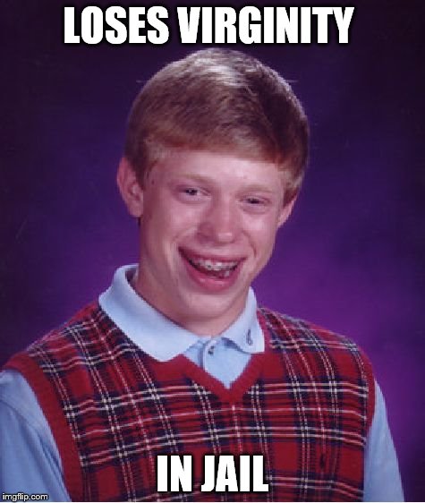 Bad Luck Brian | LOSES VIRGINITY IN JAIL | image tagged in memes,bad luck brian | made w/ Imgflip meme maker