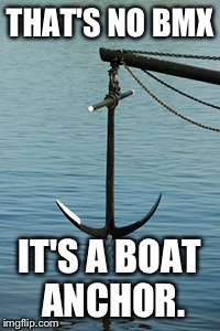 THAT'S NO BMX IT'S A BOAT ANCHOR. | made w/ Imgflip meme maker