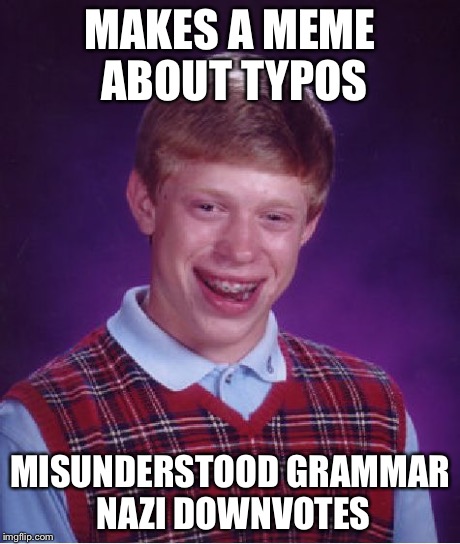 Bad Luck Brian Meme | MAKES A MEME ABOUT TYPOS MISUNDERSTOOD GRAMMAR NAZI DOWNVOTES | image tagged in memes,bad luck brian | made w/ Imgflip meme maker
