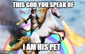 THIS GOD YOU SPEAK OF I AM HIS PET | made w/ Imgflip meme maker
