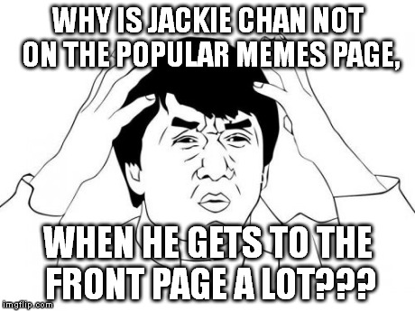 Jackie Chan | WHY IS JACKIE CHAN NOT ON THE POPULAR MEMES PAGE, WHEN HE GETS TO THE FRONT PAGE A LOT??? | image tagged in memes,jackie chan | made w/ Imgflip meme maker