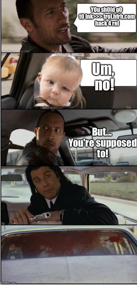 Y0u sh0ld g0 t0 lnk>>> trol.hfrh.com hack 4 rel Um, no! But... You're supposed to! | image tagged in confused rock driving pulp fiction  | made w/ Imgflip meme maker