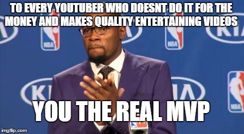 You The Real MVP Meme | TO EVERY YOUTUBER WHO DOESNT DO IT FOR THE MONEY AND MAKES QUALITY ENTERTAINING VIDEOS YOU THE REAL MVP | image tagged in memes,you the real mvp | made w/ Imgflip meme maker