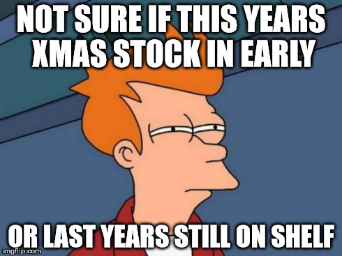 Futurama Fry | NOT SURE IF THIS YEARS XMAS STOCK IN EARLY OR LAST YEARS STILL ON SHELF | image tagged in memes,futurama fry | made w/ Imgflip meme maker