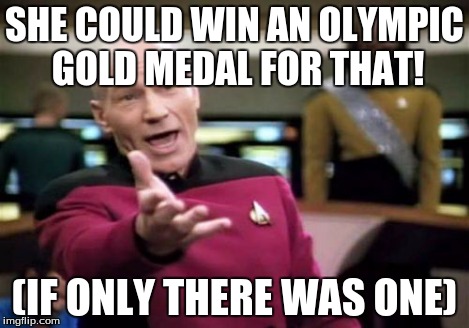 Picard Wtf Meme | SHE COULD WIN AN OLYMPIC GOLD MEDAL FOR THAT! (IF ONLY THERE WAS ONE) | image tagged in memes,picard wtf | made w/ Imgflip meme maker