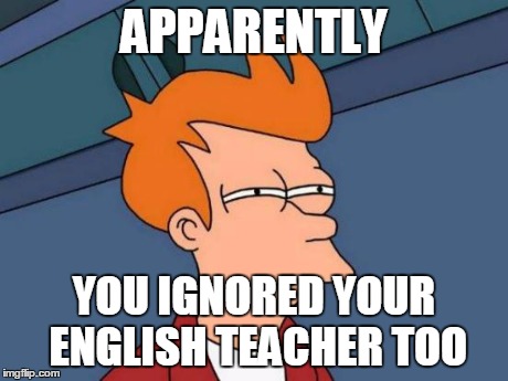 Futurama Fry Meme | APPARENTLY YOU IGNORED YOUR ENGLISH TEACHER TOO | image tagged in memes,futurama fry | made w/ Imgflip meme maker