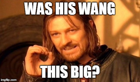 One Does Not Simply Meme | WAS HIS WANG THIS BIG? | image tagged in memes,one does not simply | made w/ Imgflip meme maker