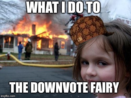 Disaster Girl | WHAT I DO TO THE DOWNVOTE FAIRY | image tagged in memes,disaster girl,scumbag | made w/ Imgflip meme maker