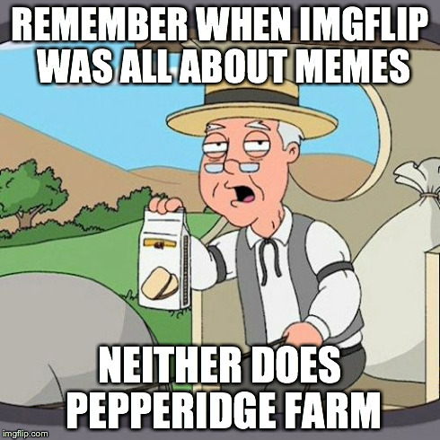 Pepperidge Farm Remembers Meme | REMEMBER WHEN IMGFLIP WAS ALL ABOUT MEMES NEITHER DOES PEPPERIDGE FARM | image tagged in memes,pepperidge farm remembers | made w/ Imgflip meme maker