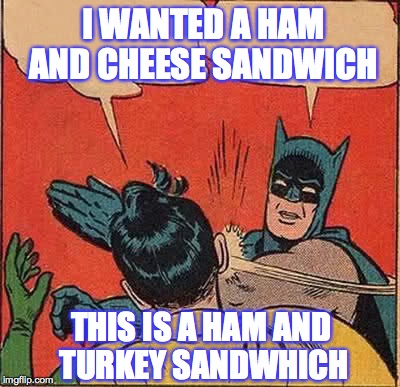Batman Slapping Robin | I WANTED A HAM AND CHEESE SANDWICH THIS IS A HAM AND TURKEY SANDWHICH | image tagged in memes,batman slapping robin | made w/ Imgflip meme maker