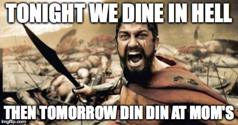 Sparta Leonidas Meme | TONIGHT WE DINE IN HELL THEN TOMORROW DIN DIN AT MOM'S | image tagged in memes,sparta leonidas | made w/ Imgflip meme maker