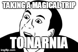 Nick Cage rage | TAKING A MAGICAL TRIP TO NARNIA | image tagged in nick cage rage | made w/ Imgflip meme maker