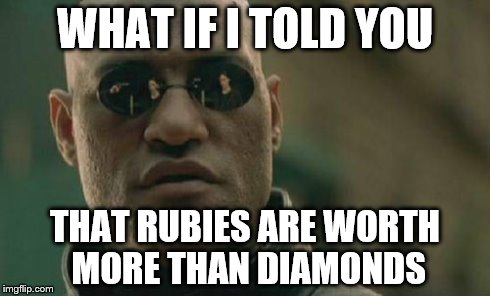 Matrix Morpheus | WHAT IF I TOLD YOU THAT RUBIES ARE WORTH MORE THAN DIAMONDS | image tagged in memes,matrix morpheus | made w/ Imgflip meme maker