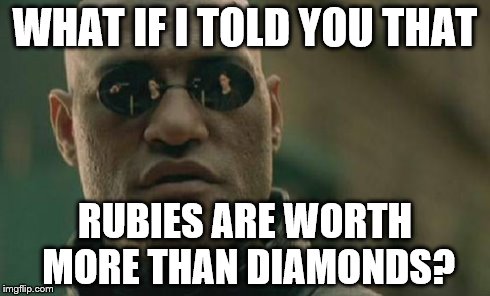 Matrix Morpheus | WHAT IF I TOLD YOU THAT RUBIES ARE WORTH MORE THAN DIAMONDS? | image tagged in memes,matrix morpheus | made w/ Imgflip meme maker