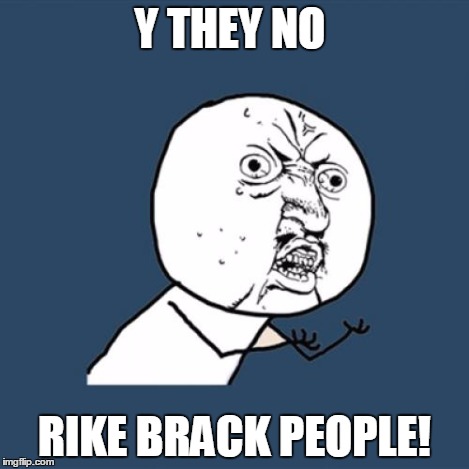Y U No Meme | Y THEY NO RIKE BRACK PEOPLE! | image tagged in memes,y u no | made w/ Imgflip meme maker