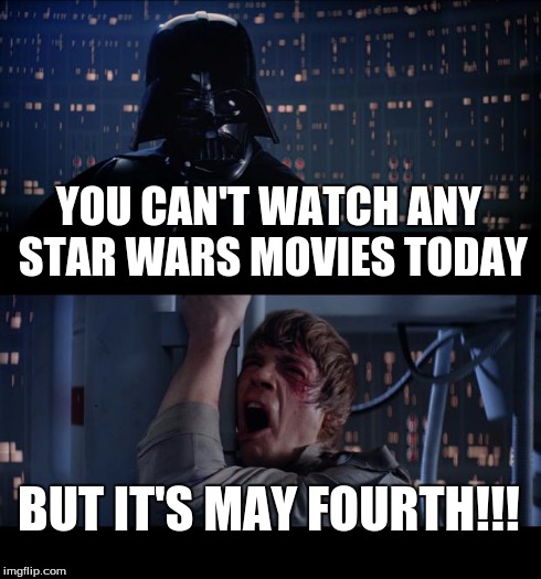 Star Wars No Meme | YOU CAN'T WATCH ANY STAR WARS MOVIES TODAY BUT IT'S MAY FOURTH!!! | image tagged in memes,star wars no | made w/ Imgflip meme maker