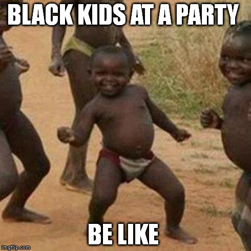 Third World Success Kid Meme | BLACK KIDS AT A PARTY BE LIKE | image tagged in memes,third world success kid | made w/ Imgflip meme maker